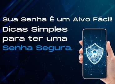 Sua Senha É um Alvo Fácil! Dicas Simples para ter uma Senha Segura