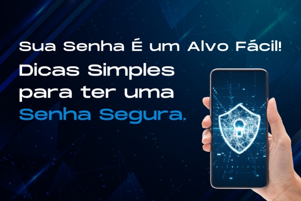 Sua Senha É um Alvo Fácil! Dicas Simples para ter uma Senha Segura